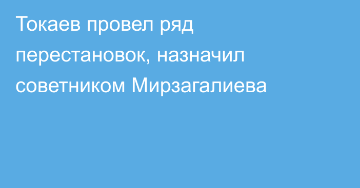 Токаев провел ряд перестановок, назначил советником Мирзагалиева