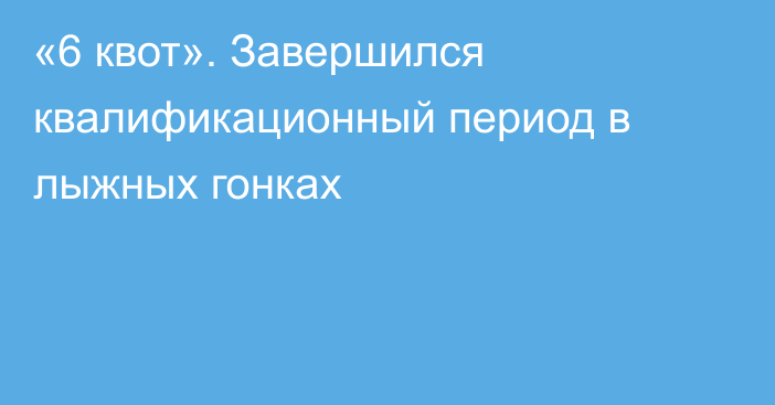 «6 квот». Завершился квалификационный период в лыжных гонках