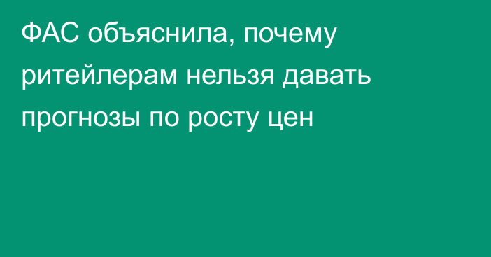 ФАС объяснила, почему ритейлерам нельзя давать прогнозы по росту цен