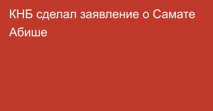 КНБ сделал заявление о Самате Абише