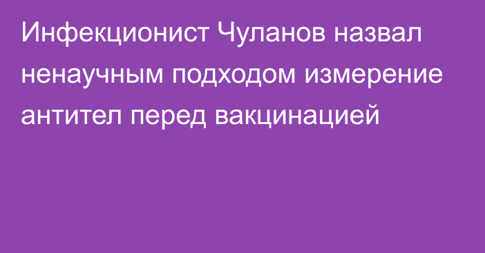 Инфекционист Чуланов назвал ненаучным подходом измерение антител перед вакцинацией