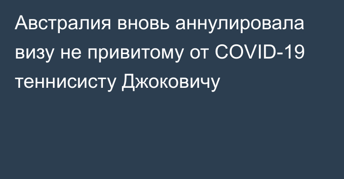 Австралия вновь аннулировала визу не привитому от COVID-19 теннисисту Джоковичу