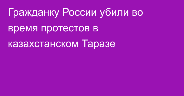 Гражданку России убили во время протестов в казахстанском Таразе