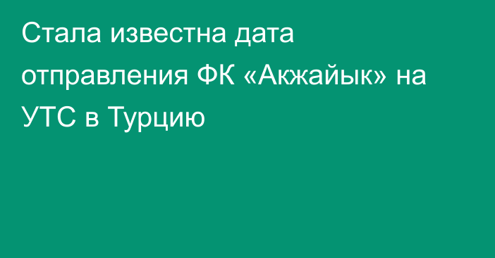 Стала известна дата отправления ФК «Акжайык» на УТС в Турцию