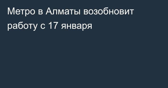 Метро в Алматы возобновит работу с 17 января