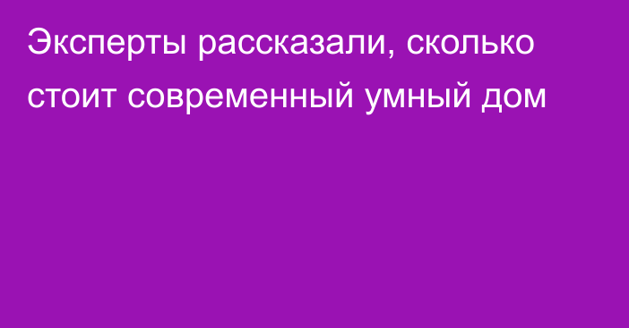 Эксперты рассказали, сколько стоит современный умный дом