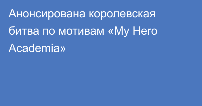 Анонсирована королевская битва по мотивам «My Hero Academia»