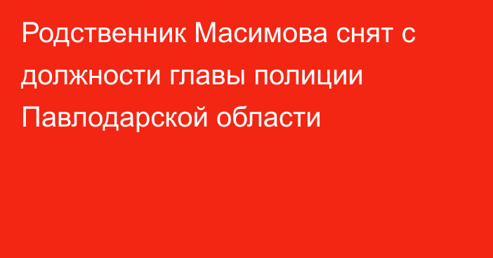 Родственник Масимова снят с должности главы полиции Павлодарской области