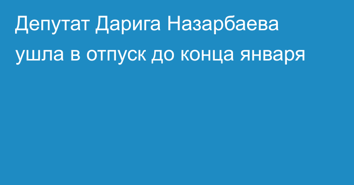 Депутат Дарига Назарбаева ушла в отпуск до конца января