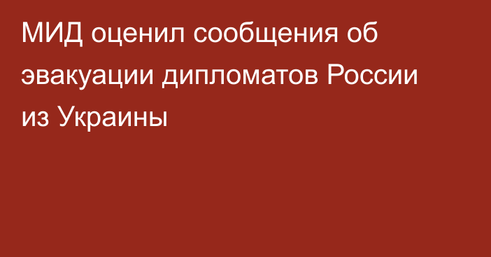 МИД оценил сообщения об эвакуации дипломатов России из Украины