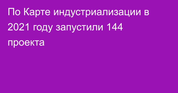 По Карте индустриализации в 2021 году запустили 144 проекта