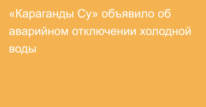 «Караганды Су» объявило об аварийном отключении холодной воды