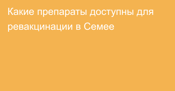 Какие препараты доступны для ревакцинации в Семее