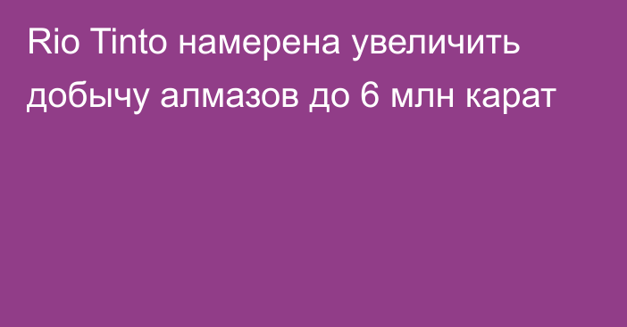 Rio Tinto намерена увеличить добычу алмазов до 6 млн карат