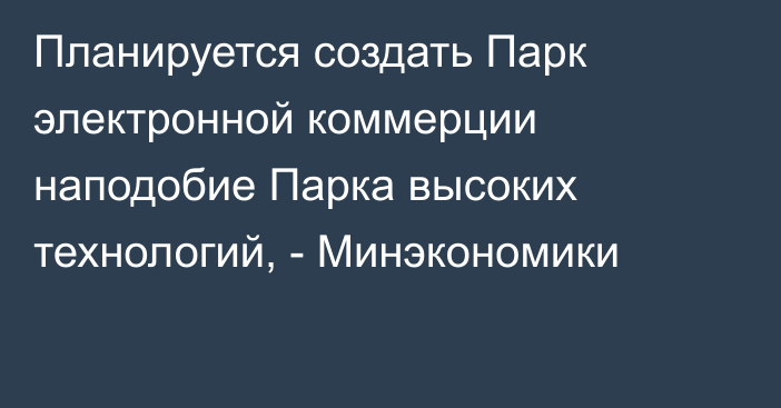 Планируется создать Парк электронной коммерции наподобие Парка высоких технологий, - Минэкономики