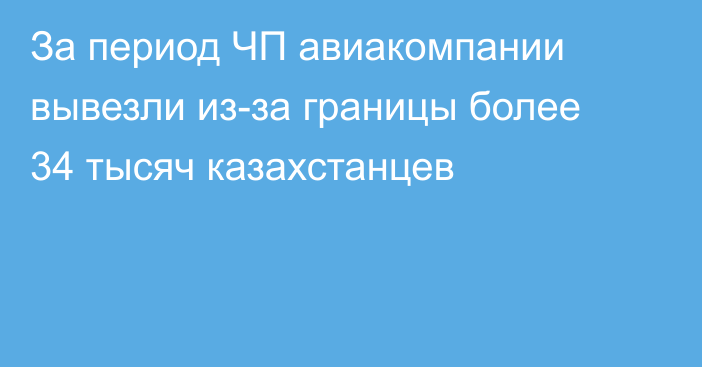 За период ЧП авиакомпании вывезли из-за границы более 34 тысяч казахстанцев