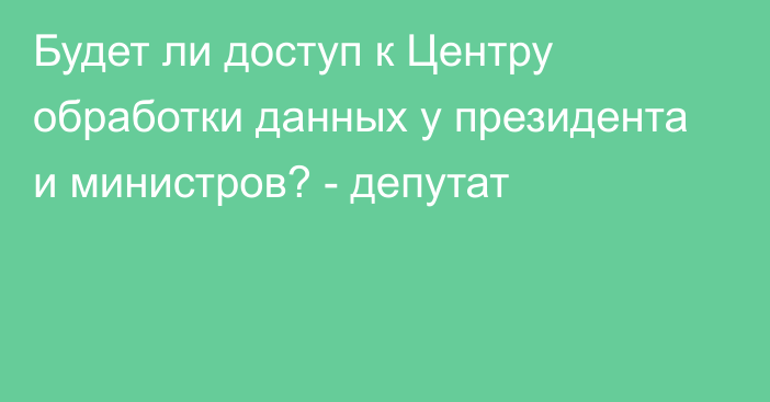 Будет ли доступ к Центру обработки данных  у президента и министров? - депутат