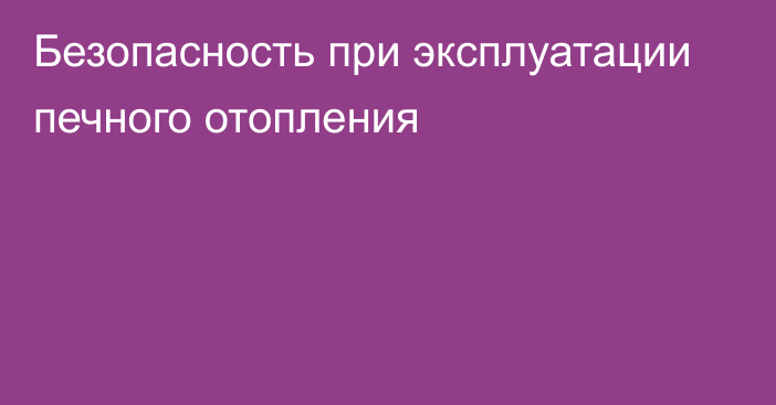 Безопасность при эксплуатации печного отопления