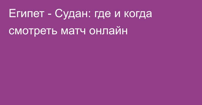 Египет -  Судан: где и когда смотреть матч онлайн