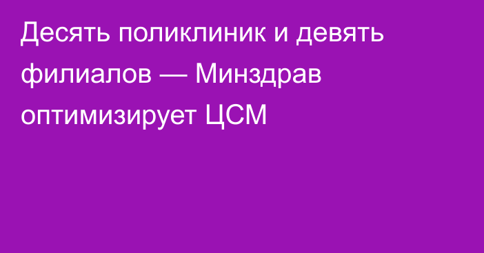 Десять поликлиник и девять филиалов — Минздрав оптимизирует ЦСМ