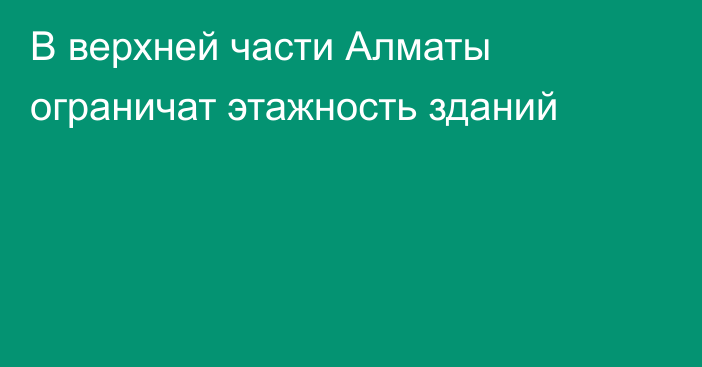 В верхней части Алматы ограничат этажность зданий