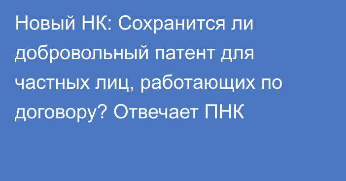 Новый НК: Сохранится ли добровольный патент для частных лиц, работающих по договору? Отвечает ПНК