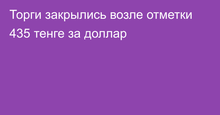 Торги закрылись возле отметки 435 тенге за доллар