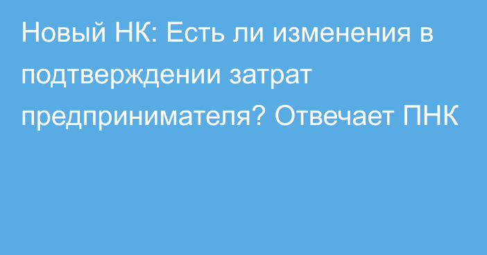 Новый НК: Есть ли изменения в подтверждении затрат предпринимателя? Отвечает ПНК