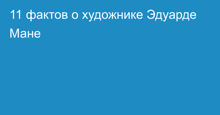 11 фактов о художнике Эдуарде Мане