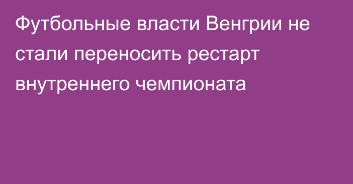 Футбольные власти Венгрии не стали переносить рестарт внутреннего чемпионата