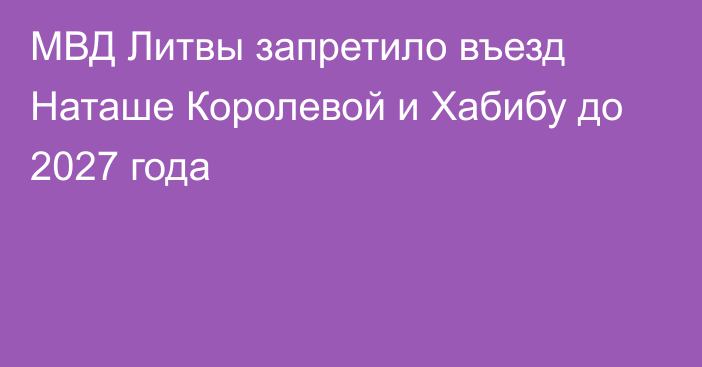 МВД Литвы запретило въезд Наташе Королевой и Хабибу до 2027 года