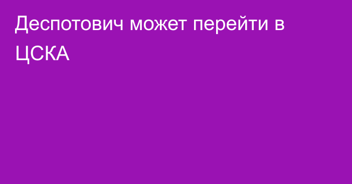 Деспотович может перейти в ЦСКА