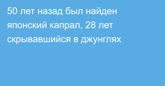 50 лет назад был найден японский капрал, 28 лет скрывавшийся в джунглях