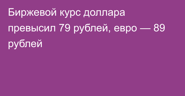 Биржевой курс доллара превысил 79 рублей, евро — 89 рублей