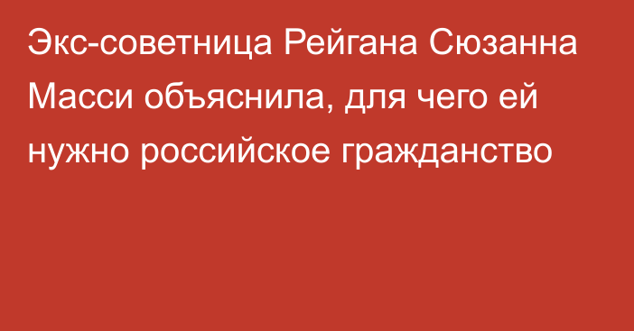 Экс-советница Рейгана Сюзанна Масси объяснила, для чего ей нужно российское гражданство