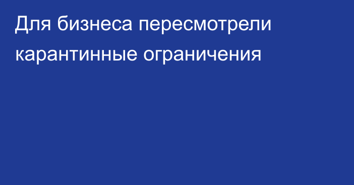 Для бизнеса пересмотрели карантинные ограничения