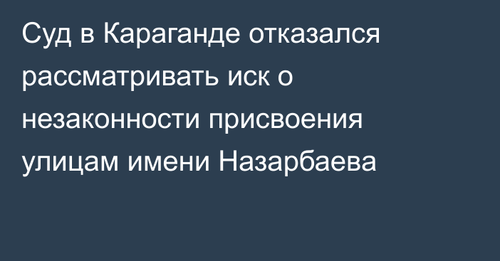 Суд в Караганде отказался рассматривать иск о незаконности присвоения улицам имени Назарбаева