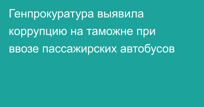 Генпрокуратура выявила коррупцию на таможне при ввозе пассажирских автобусов