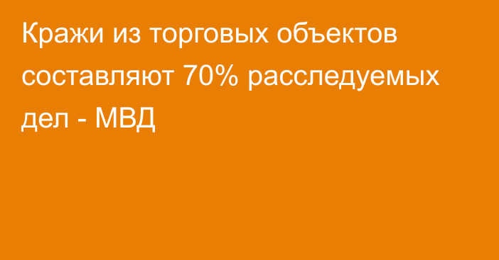 Кражи из торговых объектов составляют 70% расследуемых дел - МВД