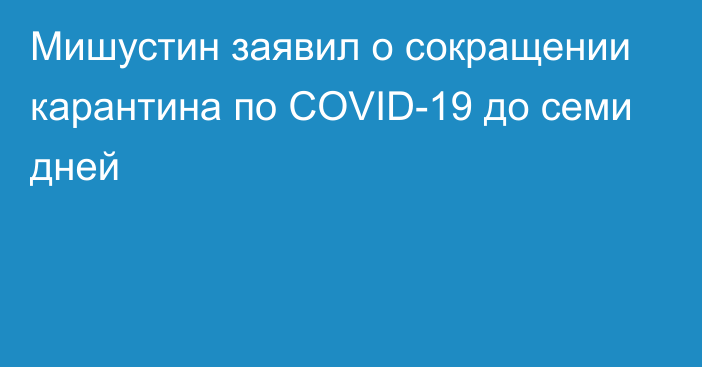 Мишустин заявил о сокращении карантина по COVID-19 до семи дней