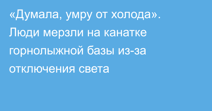 «Думала, умру от холода». Люди мерзли на канатке горнолыжной базы из-за отключения света