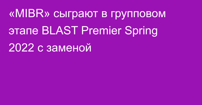 «MIBR» сыграют в групповом этапе BLAST Premier Spring 2022 с заменой