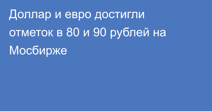 Доллар и евро достигли отметок в 80 и 90 рублей на Мосбирже