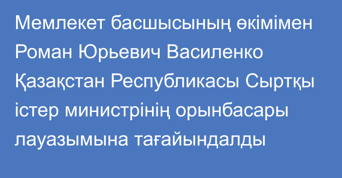 Мемлекет басшысының өкімімен Роман Юрьевич Василенко Қазақстан Республикасы Сыртқы істер министрінің орынбасары лауазымына тағайындалды