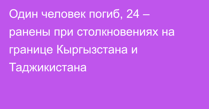 Один человек погиб, 24 – ранены при столкновениях на границе Кыргызстана и Таджикистана