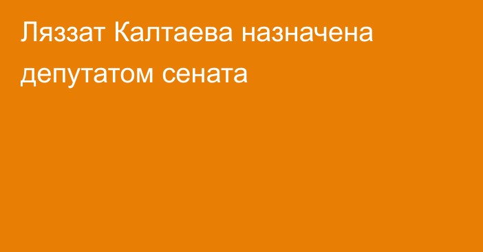 Ляззат Калтаева назначена депутатом сената