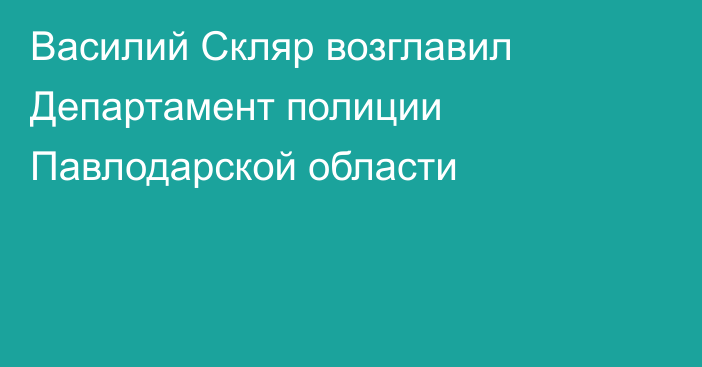 Василий Скляр возглавил Департамент полиции Павлодарской области