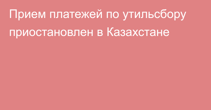 Прием платежей по утильсбору приостановлен в Казахстане