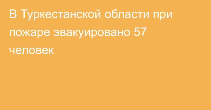 В Туркестанской области при пожаре эвакуировано 57 человек