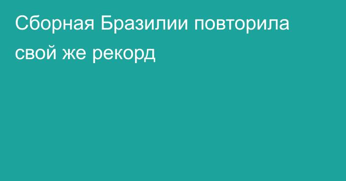 Сборная Бразилии повторила свой же рекорд